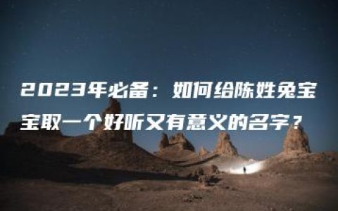 2023年必备：如何给陈姓兔宝宝取一个好听又有意义的名字？