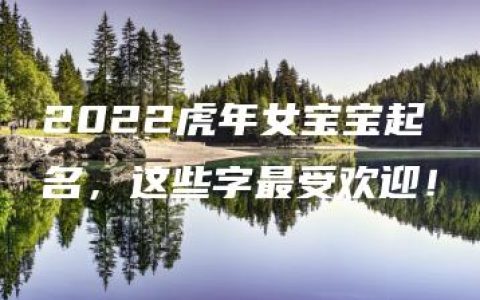 2022虎年女宝宝起名，这些字最受欢迎！