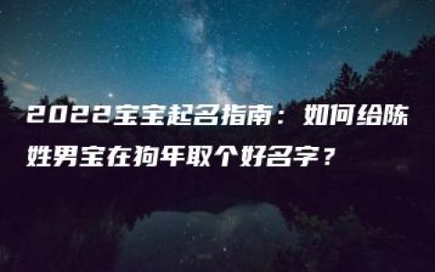 2022宝宝起名指南：如何给陈姓男宝在狗年取个好名字？