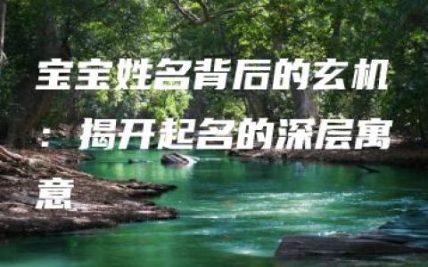 宝宝姓名背后的玄机：揭开起名的深层寓意