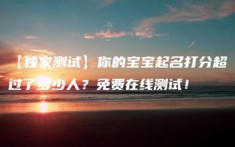 【独家测试】你的宝宝起名打分超过了多少人？免费在线测试！