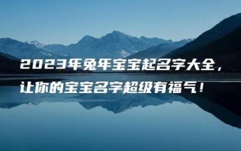 2023年兔年宝宝起名字大全，让你的宝宝名字超级有福气！