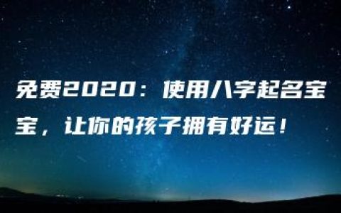 免费2020：使用八字起名宝宝，让你的孩子拥有好运！