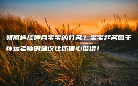 如何选择适合宝宝的姓名？宝宝起名网王怀远老师的建议让你信心倍增！