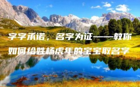 字字承诺，名字为证——教你如何给姓杨虎年的宝宝取名字