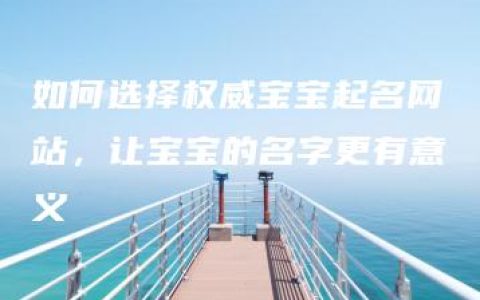 如何选择权威宝宝起名网站，让宝宝的名字更有意义