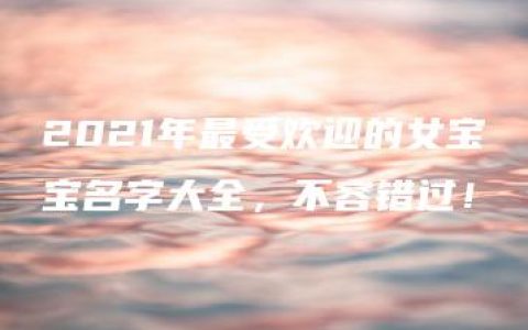 2021年最受欢迎的女宝宝名字大全，不容错过！