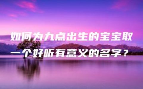 如何为九点出生的宝宝取一个好听有意义的名字？