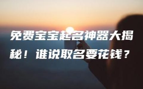 免费宝宝起名神器大揭秘！谁说取名要花钱？