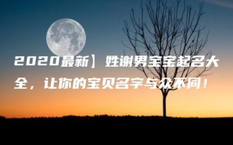 2020最新】姓谢男宝宝起名大全，让你的宝贝名字与众不同！