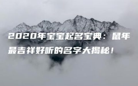 2020年宝宝起名宝典：鼠年最吉祥好听的名字大揭秘！