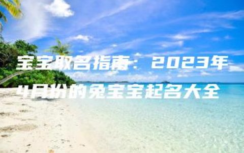 宝宝取名指南：2023年4月份的兔宝宝起名大全