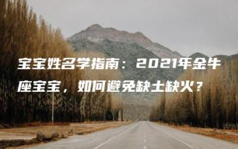 宝宝姓名学指南：2021年金牛座宝宝，如何避免缺土缺火？