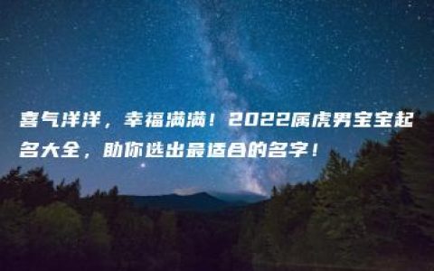 喜气洋洋，幸福满满！2022属虎男宝宝起名大全，助你选出最适合的名字！