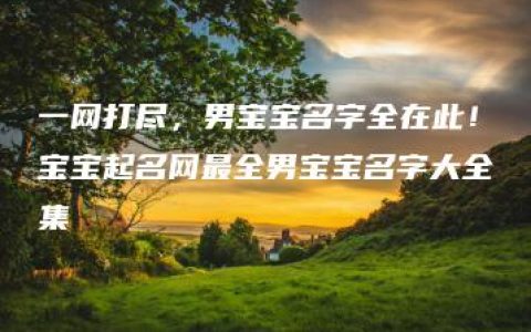 一网打尽，男宝宝名字全在此！宝宝起名网最全男宝宝名字大全集