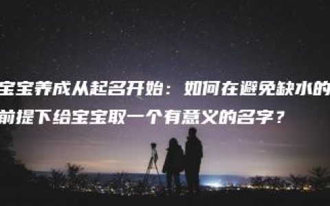 宝宝养成从起名开始：如何在避免缺水的前提下给宝宝取一个有意义的名字？