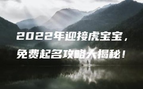 2022年迎接虎宝宝，免费起名攻略大揭秘！