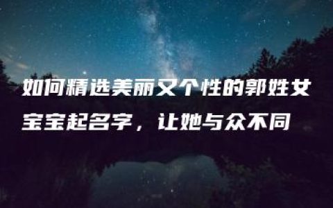 如何精选美丽又个性的郭姓女宝宝起名字，让她与众不同