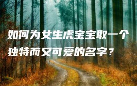 如何为女生虎宝宝取一个独特而又可爱的名字？