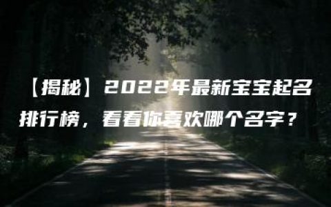 【揭秘】2022年最新宝宝起名排行榜，看看你喜欢哪个名字？