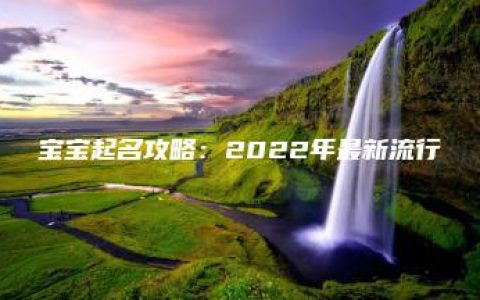 宝宝起名攻略：2022年最新流行