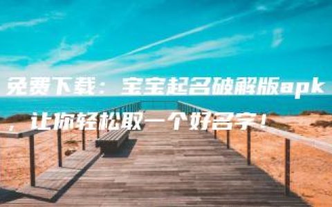 免费下载：宝宝起名破解版apk，让你轻松取一个好名字！