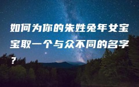 如何为你的朱姓兔年女宝宝取一个与众不同的名字？