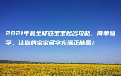 2021年最全陈姓宝宝起名攻略，简单易学，让你的宝宝名字充满正能量！