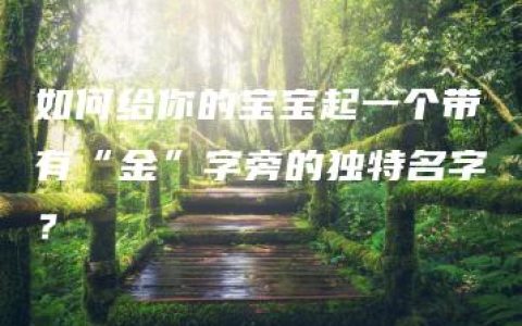 如何给你的宝宝起一个带有“金”字旁的独特名字？