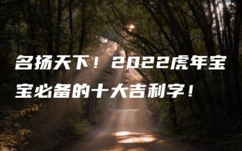 名扬天下！2022虎年宝宝必备的十大吉利字！