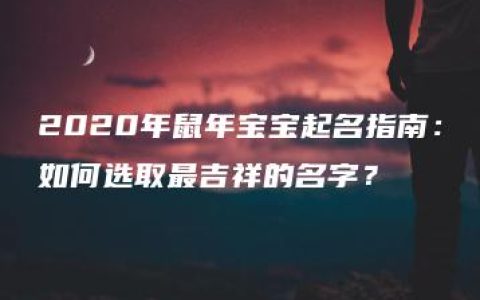 2020年鼠年宝宝起名指南：如何选取最吉祥的名字？