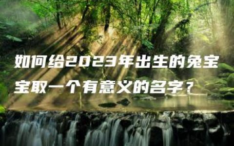 如何给2023年出生的兔宝宝取一个有意义的名字？