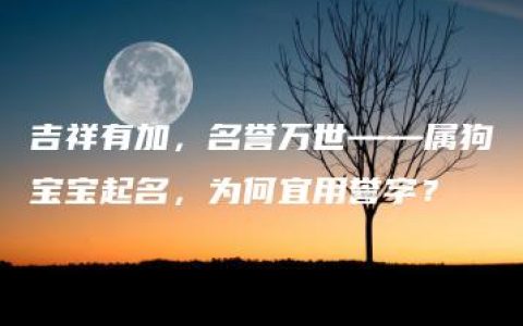 吉祥有加，名誉万世——属狗宝宝起名，为何宜用誉字？