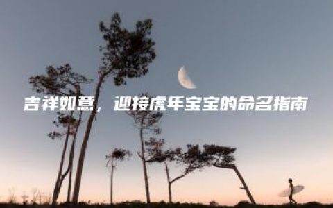 吉祥如意，迎接虎年宝宝的命名指南