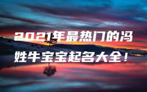 2021年最热门的冯姓牛宝宝起名大全！