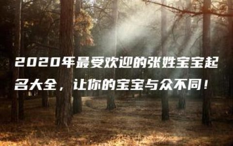 2020年最受欢迎的张姓宝宝起名大全，让你的宝宝与众不同！