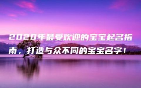 2020年最受欢迎的宝宝起名指南，打造与众不同的宝宝名字！