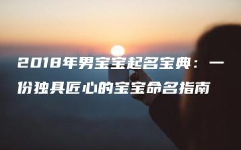 2018年男宝宝起名宝典：一份独具匠心的宝宝命名指南