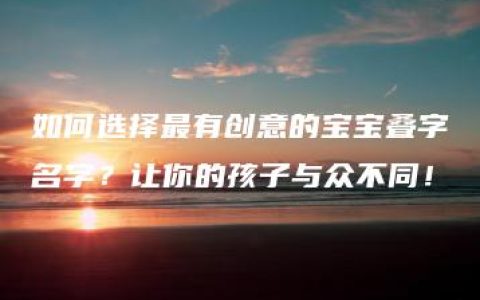 如何选择最有创意的宝宝叠字名字？让你的孩子与众不同！