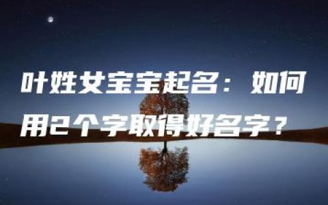 叶姓女宝宝起名：如何用2个字取得好名字？