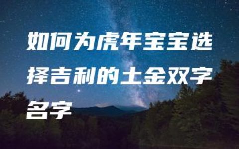 如何为虎年宝宝选择吉利的土金双字名字