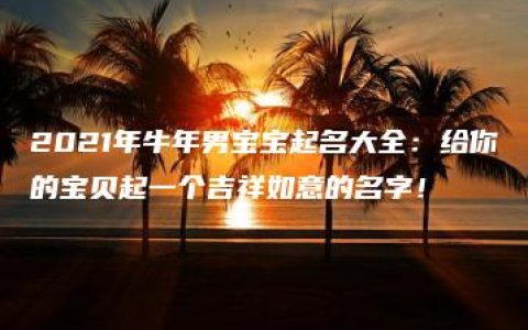 2021年牛年男宝宝起名大全：给你的宝贝起一个吉祥如意的名字！