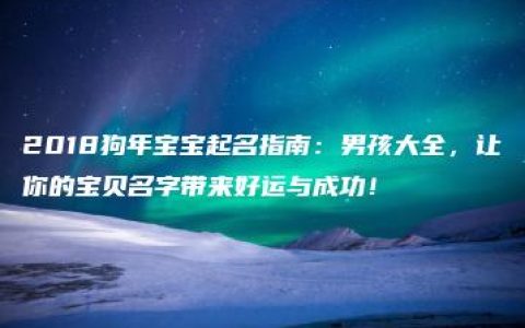 2018狗年宝宝起名指南：男孩大全，让你的宝贝名字带来好运与成功！