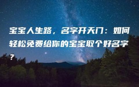 宝宝人生路，名字开天门：如何轻松免费给你的宝宝取个好名字？