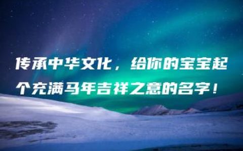 传承中华文化，给你的宝宝起个充满马年吉祥之意的名字！