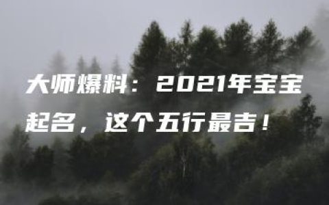 大师爆料：2021年宝宝起名，这个五行最吉！