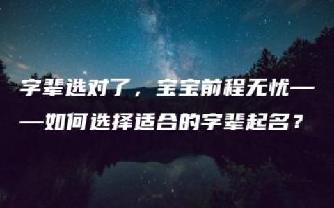 字辈选对了，宝宝前程无忧——如何选择适合的字辈起名？