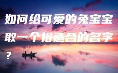 如何给可爱的兔宝宝取一个裕适合的名字？