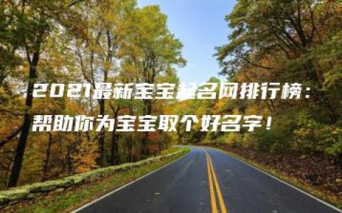 2021最新宝宝起名网排行榜：帮助你为宝宝取个好名字！