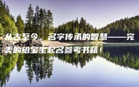 从古至今，名字传承的智慧——完美的给宝宝起名参考书籍！